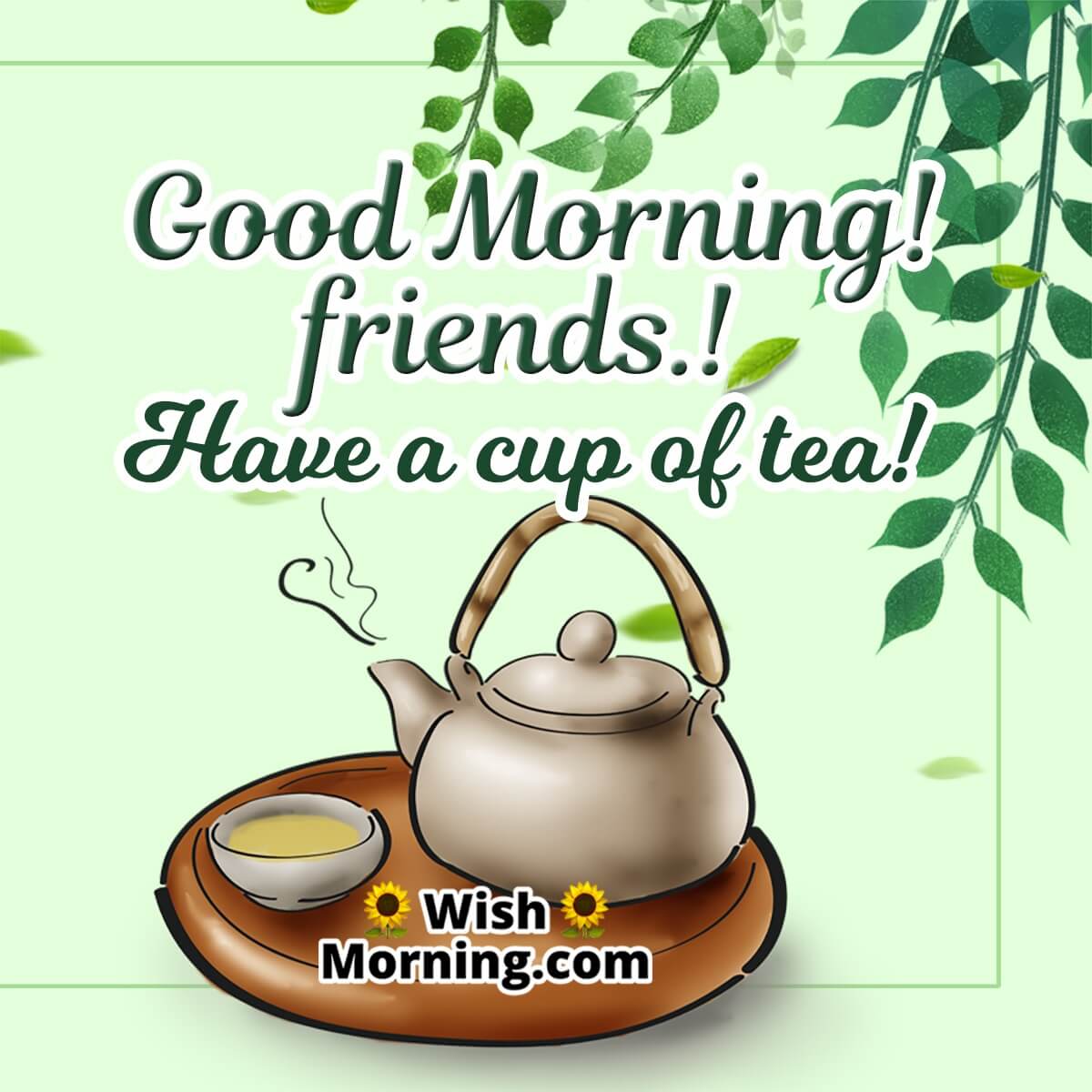 Good Morning Friends.! Have A Cup Of Tea!