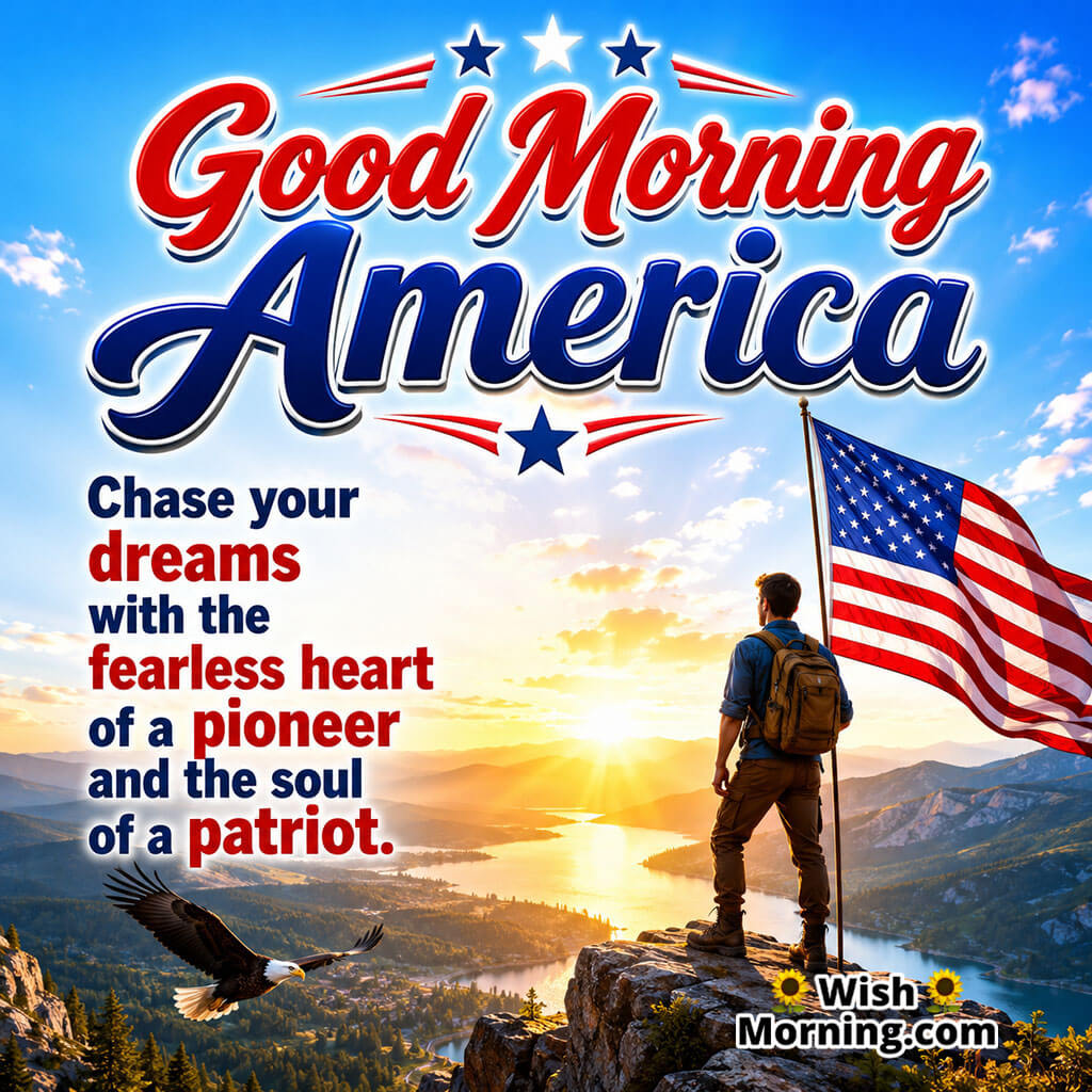Good Morning America Motivational Spirit Image featuring a traveler on a mountain peak beside an American flag and soaring eagle at sunrise symbolizing courage, dreams, and patriotic spirit.