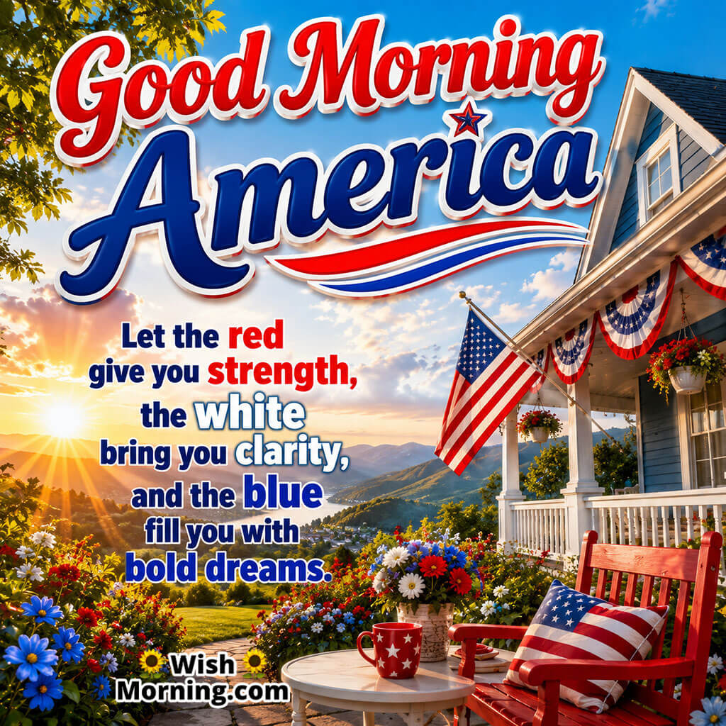 Good Morning America Red White Blue Wishes Image featuring a patriotic front porch, American flag, colourful flowers, and sunrise countryside symbolizing strength, clarity, hope, and bold dreams.