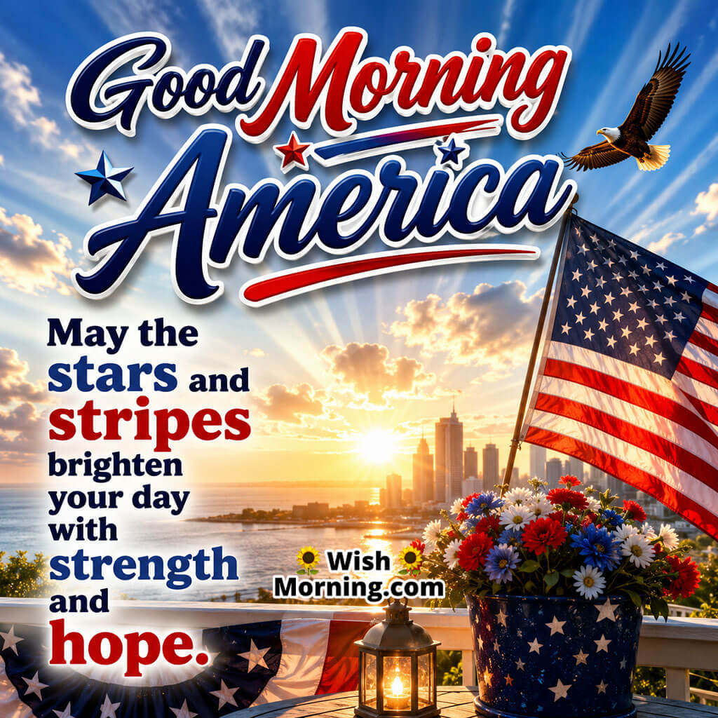 Good Morning America Stars and Stripes Image featuring an American flag, soaring eagle, sunrise skyline, patriotic flower arrangement, and glowing lantern symbolizing strength, hope, and freedom.