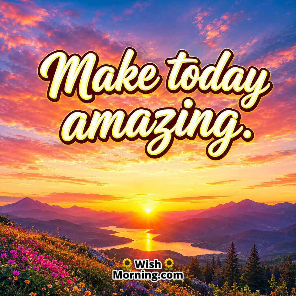Make Today Amazing Good Morning HD Image featuring a vibrant sunrise with brilliant golden, orange, and pink skies illuminating the landscape symbolizing positivity, motivation, and a beautiful start to the day.