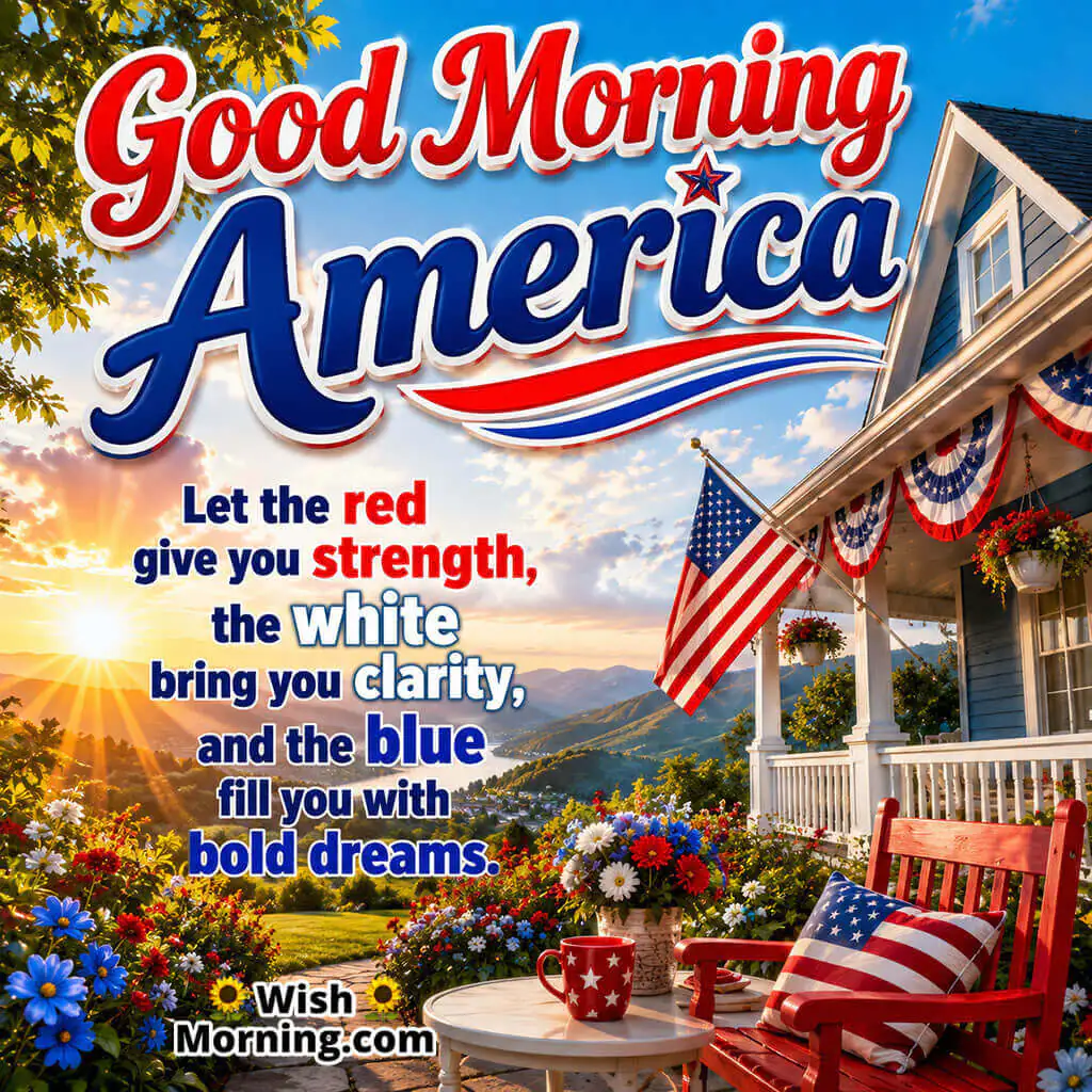 Good Morning America Red White Blue Wishes Image featuring a patriotic front porch, American flag, colourful flowers, and sunrise countryside symbolizing strength, clarity, hope, and bold dreams.