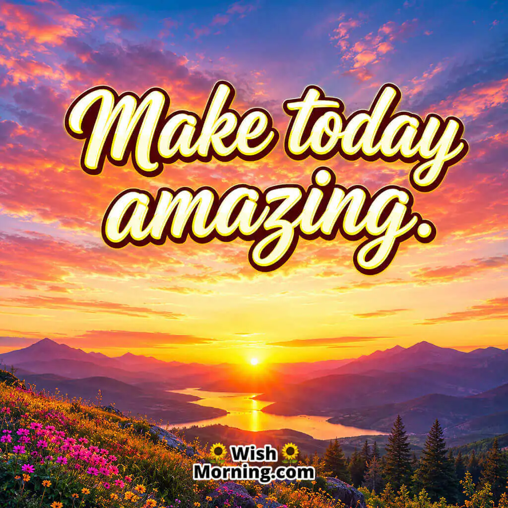 Make Today Amazing Good Morning HD Image featuring a vibrant sunrise with brilliant golden, orange, and pink skies illuminating the landscape symbolizing positivity, motivation, and a beautiful start to the day.